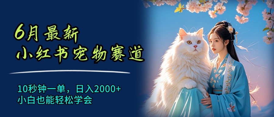 （11771期）6月最新小红书宠物赛道，10秒钟一单，日入2000+，小白也能轻松学会| 网创圈