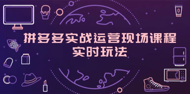 （11759期）拼多多实战运营现场课程，实时玩法，爆款打造，选品、规则解析| 网创圈