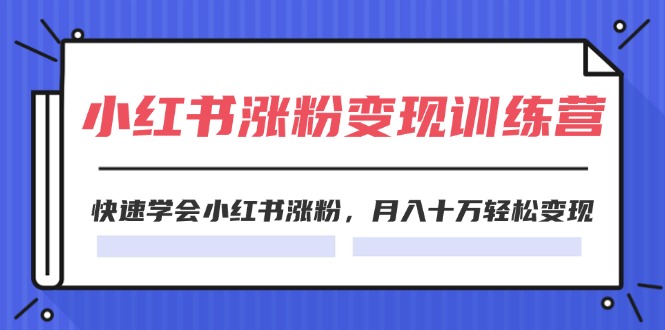 （11762期）2024小红书涨粉变现训练营，快速学会小红书涨粉，月入十万轻松变现(40节)| 网创圈