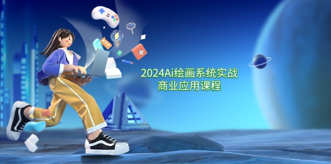 （11828期）2024 Ai绘画系统实战商业应用课程，从零基础到精通系统教学（57节）| 网创圈