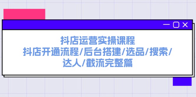 （11783期）抖店运营实操课程：抖店开通流程/后台搭建/选品/搜索/达人/截流完整篇| 网创圈
