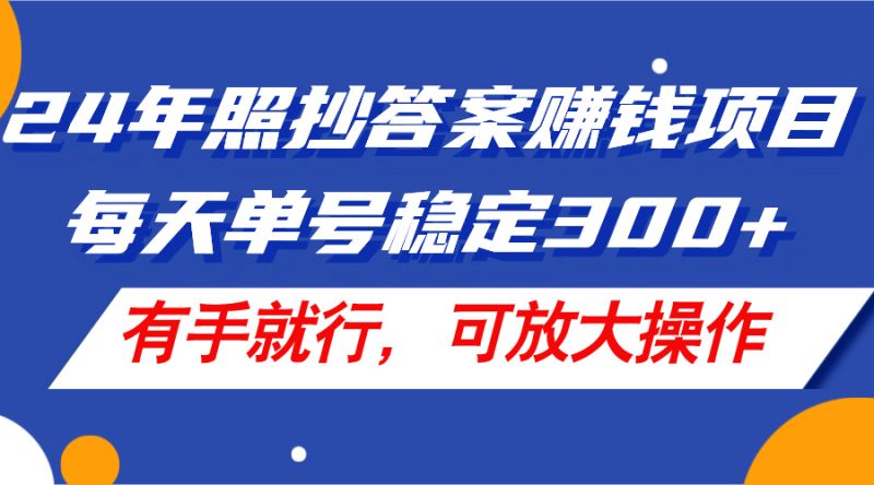 （11802期）24年照抄答案赚钱项目，每天单号稳定300+，有手就行，可放大操作| 网创圈