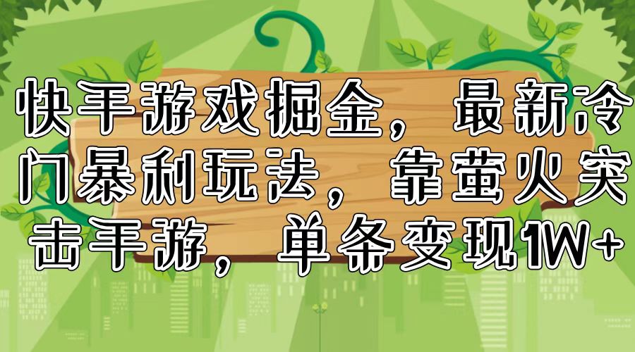 （11851期）快手游戏掘金，最新冷门暴利玩法，靠萤火突击手游，单条变现1W+| 网创圈