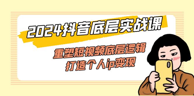 （11852期）2024抖音底层实战课，重塑短视频底层逻辑，打造个人ip变现（52节课）| 网创圈