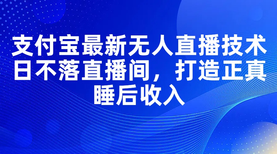 （11865期）支付宝最新无人直播技术，日不落直播间，打造正真睡后收入| 网创圈