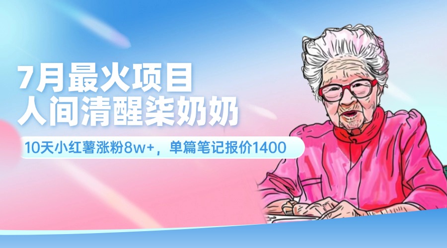 （11861期）7月最火项目，人间清醒柒奶奶，10天小红薯涨粉8w+，单篇笔记报价1400.| 网创圈