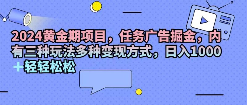 （11871期）2024黄金期项目，任务广告掘金，内有三种玩法多种变现方式，日入1000+…| 副业网