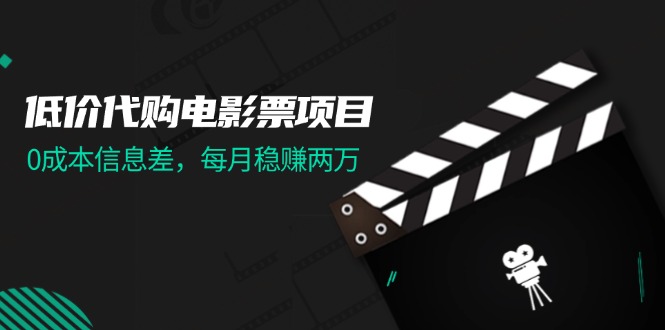 （11950期）低价代购电影票项目，0成本信息差，每月稳赚两万！| 网创圈