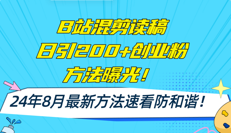 （11975期）B站混剪读稿日引200+创业粉方法4.0曝光，24年8月最新方法Ai一键操作 速…| 网创圈