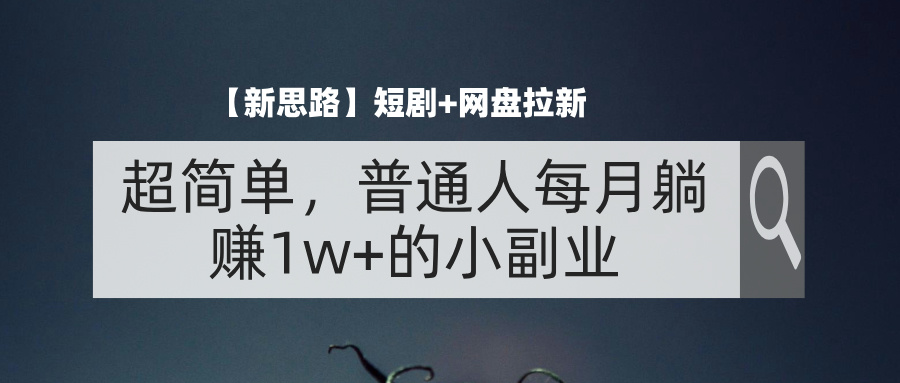 （11980期）【新思路】短剧+网盘拉新，超简单，普通人每月躺赚1w+的小副业| 网创圈