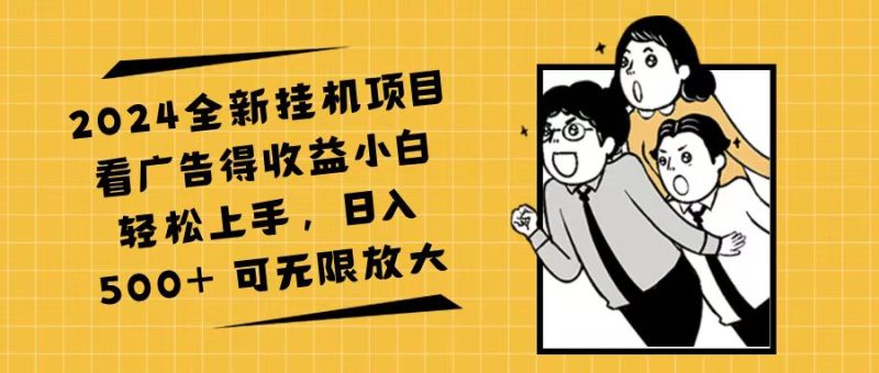 （11986期）2024全新挂机项目看广告得收益小白轻松上手，日入500+ 可无限放大| 网创圈