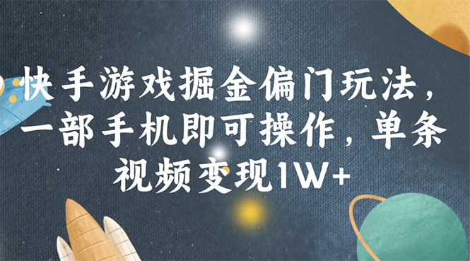 （11994期）快手游戏掘金偏门玩法，一部手机即可操作，单条视频变现1W+| 网创圈