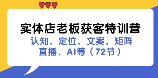 （11991期）实体店老板获客特训营：认知、定位、文案、矩阵、直播、AI等（72节）| 网创圈