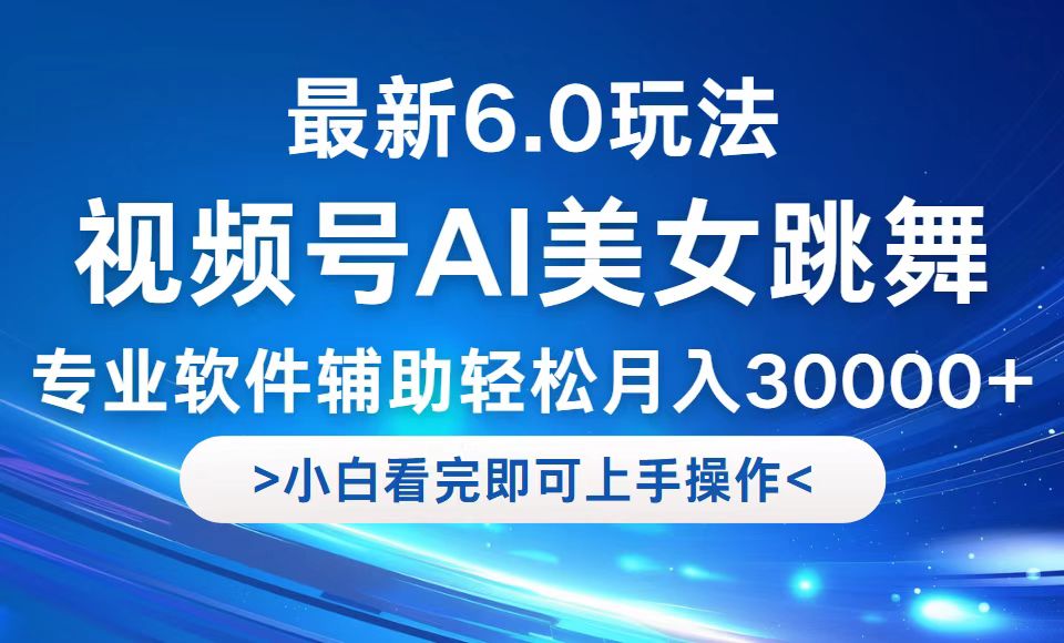 （12752期）视频号最新6.0玩法，当天起号小白也能轻松月入30000+| 网创圈