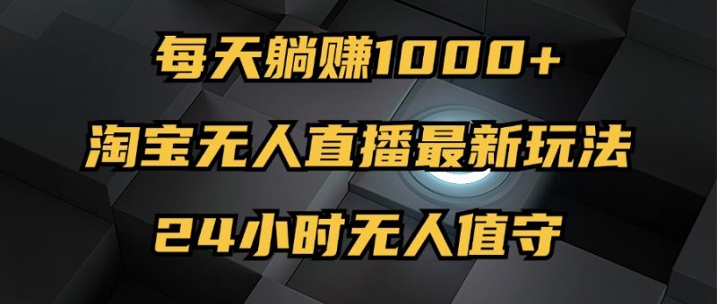 （12746期）最新淘宝无人直播玩法，每天躺赚1000+，24小时无人值守，不违规不封号| 网创圈