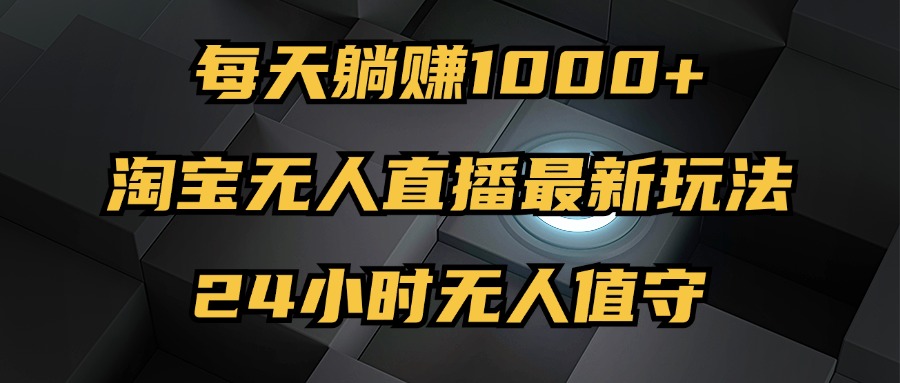 （12746期）最新淘宝无人直播玩法，每天躺赚1000+，24小时无人值守，不违规不封号| 网创圈