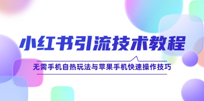 （12719期）小红书引流技术教程：无需手机自热玩法与苹果手机快速操作技巧| 网创圈
