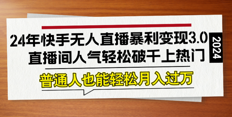 （12749期）24年快手无人直播暴利变现3.0，直播间人气轻松破千上热门，普通人也能…| 网创圈