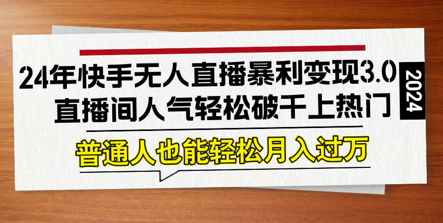 （12749期）24年快手无人直播暴利变现3.0，直播间人气轻松破千上热门，普通人也能…| 网创圈