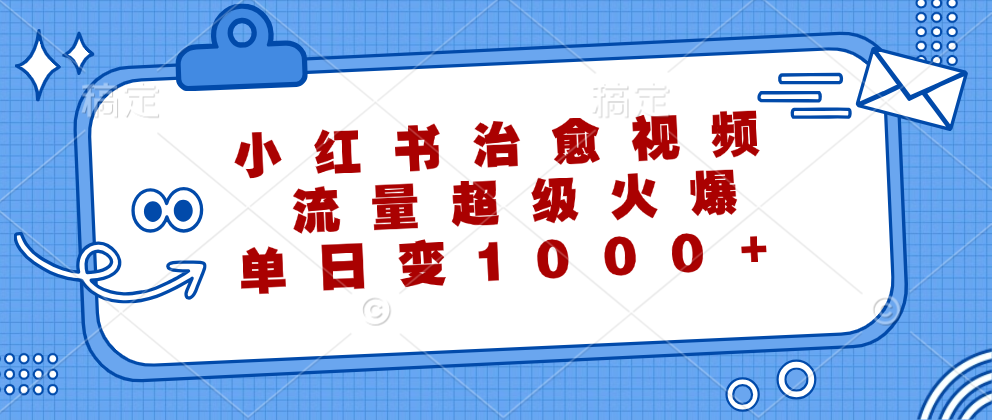 （12707期）小红书治愈视频，流量超级火爆，单日变现1000+| 网创圈