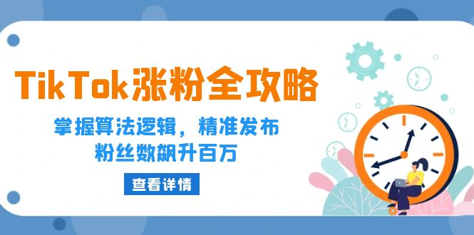 （12688期）TikTok涨粉全攻略：掌握算法逻辑，精准发布，粉丝数飙升百万| 网创圈