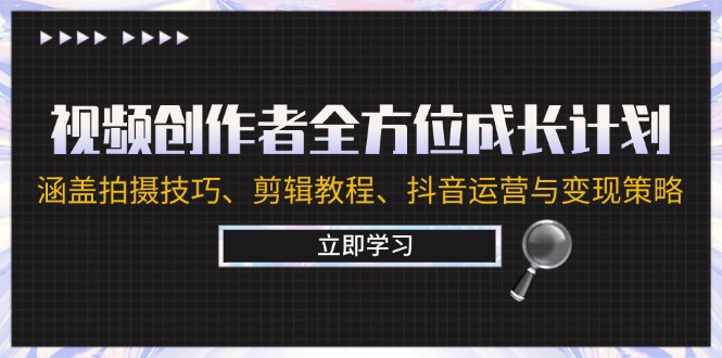 （12704期）视频创作者全方位成长计划：涵盖拍摄技巧、剪辑教程、抖音运营与变现策略| 网创圈