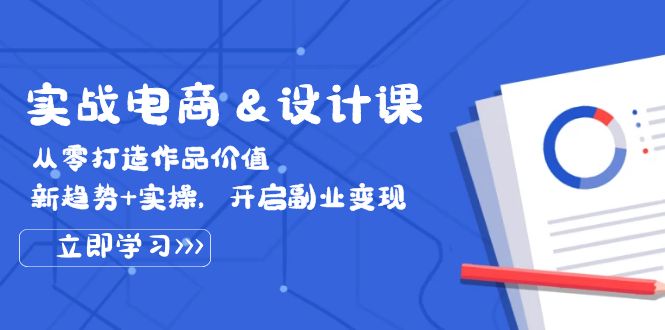 （12654期）实战电商&设计课， 从零打造作品价值，新趋势+实操，开启副业变现| 网创圈