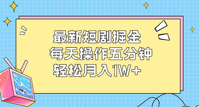 （12692期）最新短剧掘金：每天操作五分钟，轻松月入1W+| 副业网