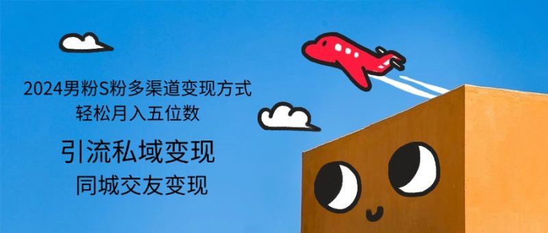 （12664期）2024男粉S粉多渠道变现方式轻松月入五位数| 副业网