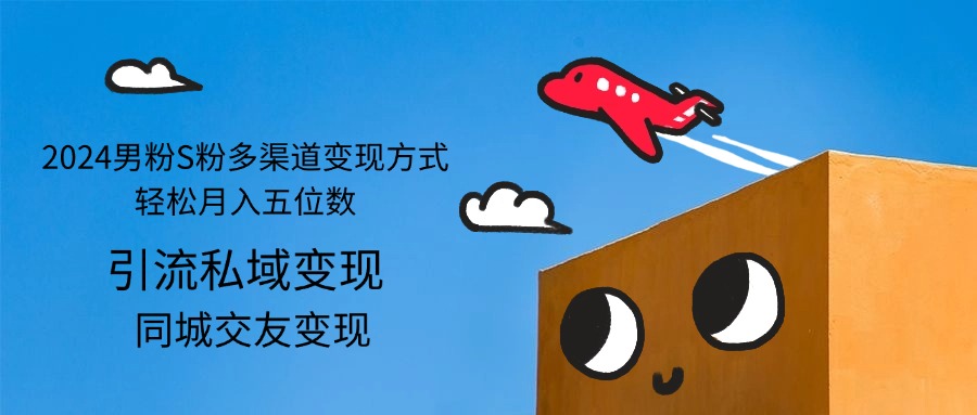 （12664期）2024男粉S粉多渠道变现方式轻松月入五位数| 副业网