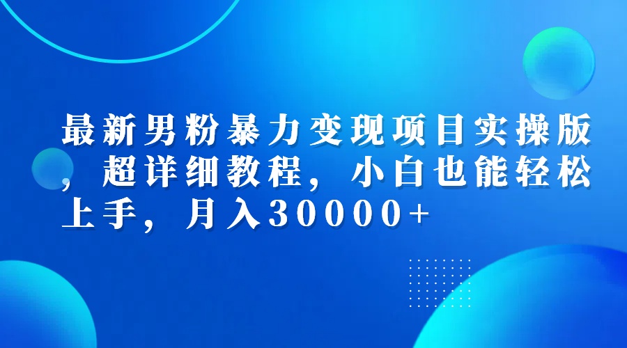 （12661期）最新男粉暴力变现项目实操版，超详细教程，小白也能轻松上手，月入30000+| 网创圈
