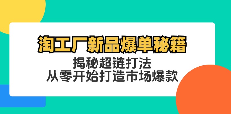 （12600期）淘工厂新品爆单秘籍：揭秘超链打法，从零开始打造市场爆款| 网创圈