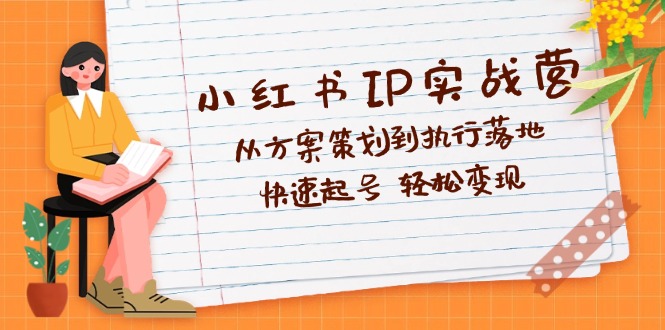 （12604期）小红书IP实战营深度解析：从方案策划到执行落地，快速起号  轻松变现| 网创圈