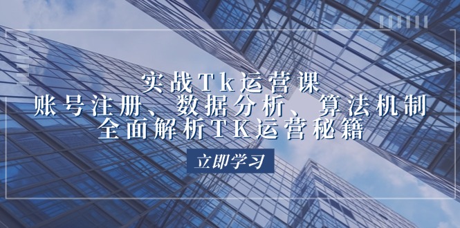 （12644期）实战Tk运营实操：账号注册、数据分析、算法机制，全面解析TK运营秘籍| 网创圈