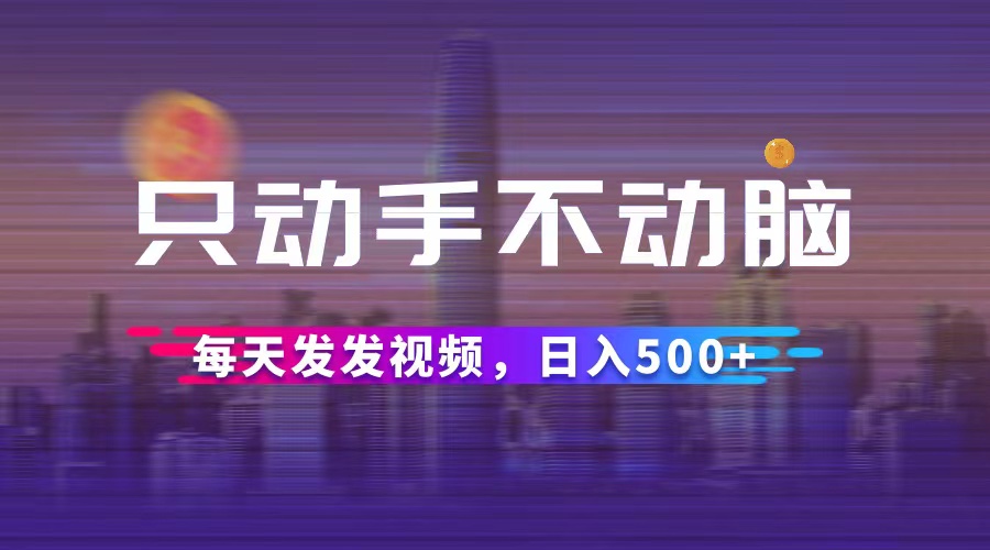 （12638期）只动手不动脑，每天发发视频，日入500+| 网创圈
