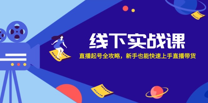 （12572期）线下实战课：直播起号全攻略，新手也能快速上手直播带货| 网创圈