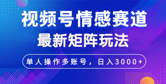 （12609期）视频号创作者分成情感赛道最新矩阵玩法日入3000+| 副业网