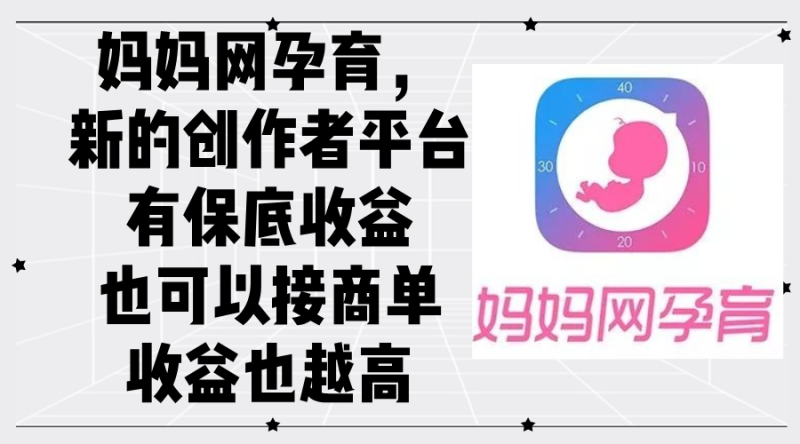 （12550期）妈妈网孕育，新的创作者平台，有保底收益也可以接商单收益也越高| 副业网