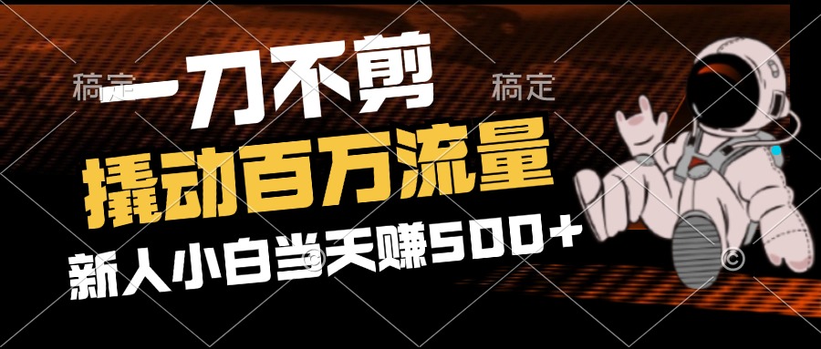 （12576期）2分钟一个作品，一刀不剪，撬动百万流量，新人小白刚做就赚500+| 网创圈