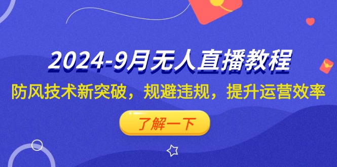 （12541期）2024-9月抖音无人直播教程：防风技术新突破，规避违规，提升运营效率| 网创圈