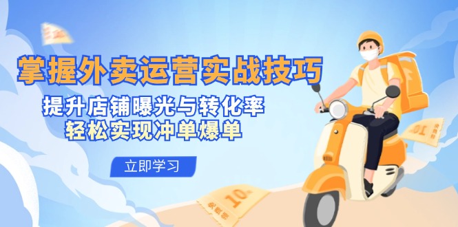 （12587期）掌握外卖运营实战技巧，提升店铺曝光与转化率，轻松实现冲单爆单| 网创圈