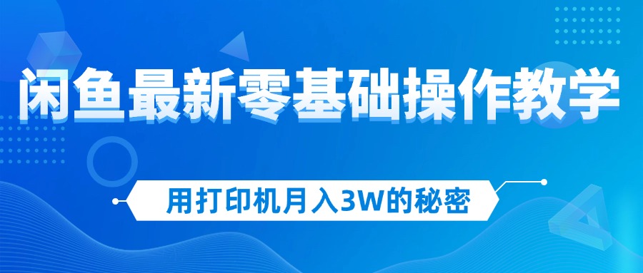 （12568期）用打印机月入3W的秘密，闲鱼最新零基础操作教学，新手当天上手，赚钱如…| 网创圈