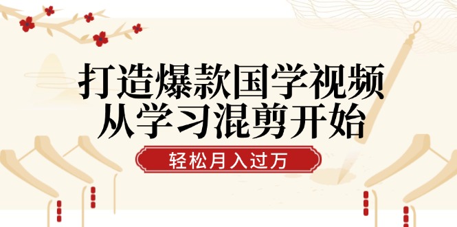 （12572期）打造爆款国学视频，从学习混剪开始！轻松涨粉，视频号分成月入过万| 网创圈