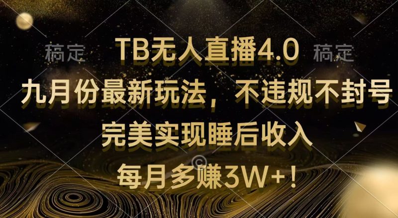 （12513期）TB无人直播4.0九月份最新玩法 不违规不封号 完美实现睡后收入 每月多赚3W+| 网创圈
