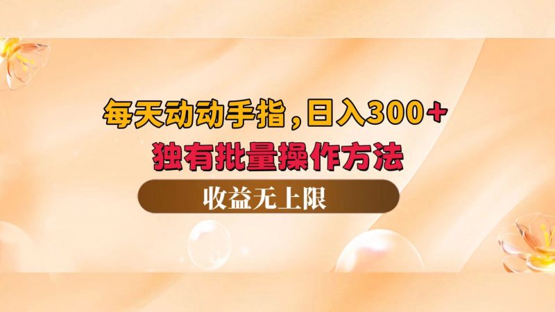（12564期）每天动动手指头，日入300+，独有批量操作方法，收益无上限| 网创圈