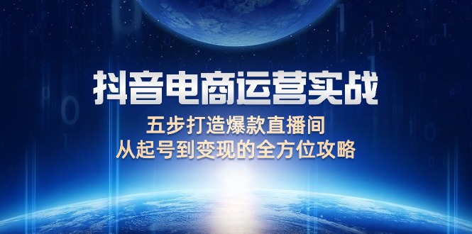 （12542期）抖音电商运营实战：五步打造爆款直播间，从起号到变现的全方位攻略| 网创圈
