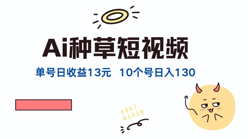 （12545期）AI种草单账号日收益13元（抖音，快手，视频号），10个就是130元| 网创圈