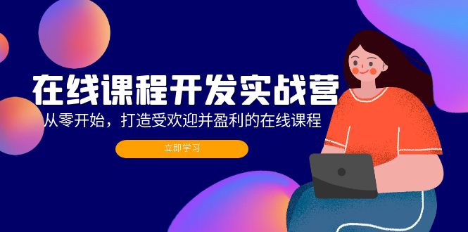 （12493期）在线课程开发实战营：从零开始，打造受欢迎并盈利的在线课程（更新）| 网创圈