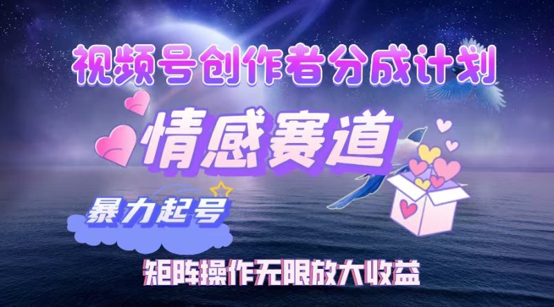 （12461期）视频号创作者分成项目之情感赛道，暴力起号，实现税后月入3W+矩阵操作…| 副业网