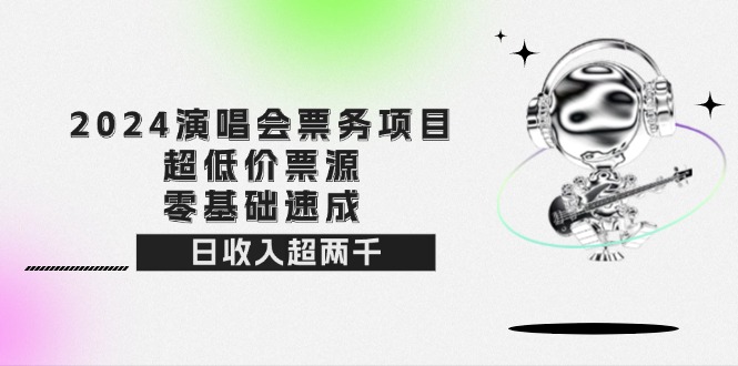 （12445期）2024演唱会票务项目！超低价票源，零基础速成，日收入超两千| 网创圈
